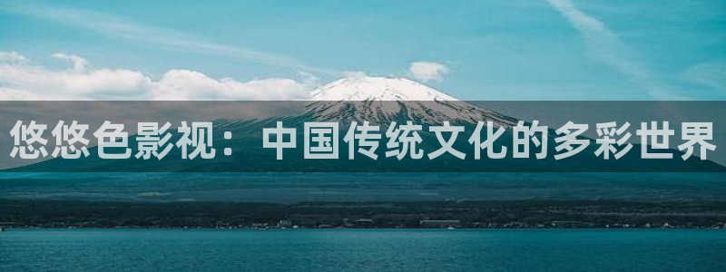 桔子伦理影院：悠悠色影视：中国传统文化的多彩世界